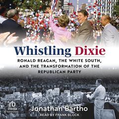 Whistling Dixie: Ronald Reagan, the White South, and the Transformation of the Republican Party Audiobook, by Jonathan Bartho