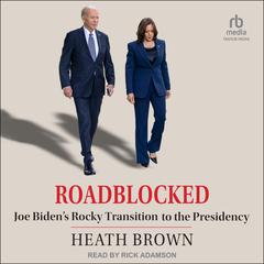 Roadblocked: Joe Bidens Rocky Transition to the Presidency Audiobook, by Heath Brown