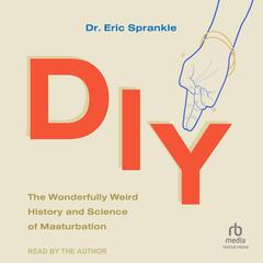 DIY: The Wonderfully Weird History and Science of Masturbation Audiobook, by Eric Sprankle