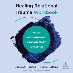 Healing Relational Trauma Workbook: Dyadic Developmental Psychotherapy in Practice Audiobook, by Daniel A. Hughes