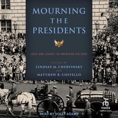 Mourning the Presidents: Loss and Legacy in American Culture Audiobook, by Lindsay M. Chervinsky