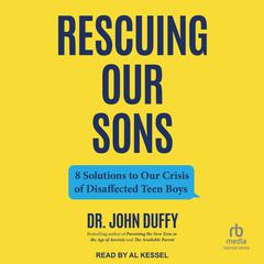 Rescuing Our Sons: 8 Solutions to Our Crisis of Disaffected Teen Boys Audiobook, by John Duffy
