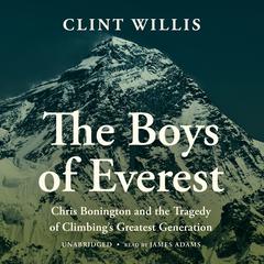 The Boys of Everest: Chris Bonington and the Tragedy of Climbings Greatest Generation Audiobook, by Clint Willis