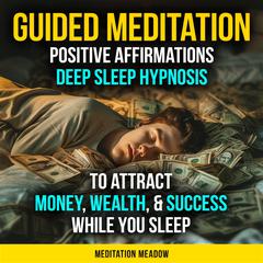 Guided Meditation: Positive Affirmations Deep Sleep Hypnosis to Attract Money, Wealth, & Success While You Sleep Audiobook, by Meditation Meadow