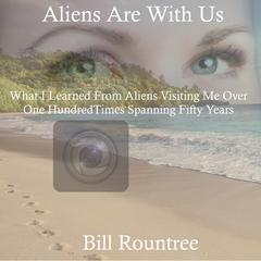 Aliens Are With Us: What I Learned From Aliens Visiting Me Over One Hundred Times Spanning Fifty Years Audiobook, by Bill Rountree