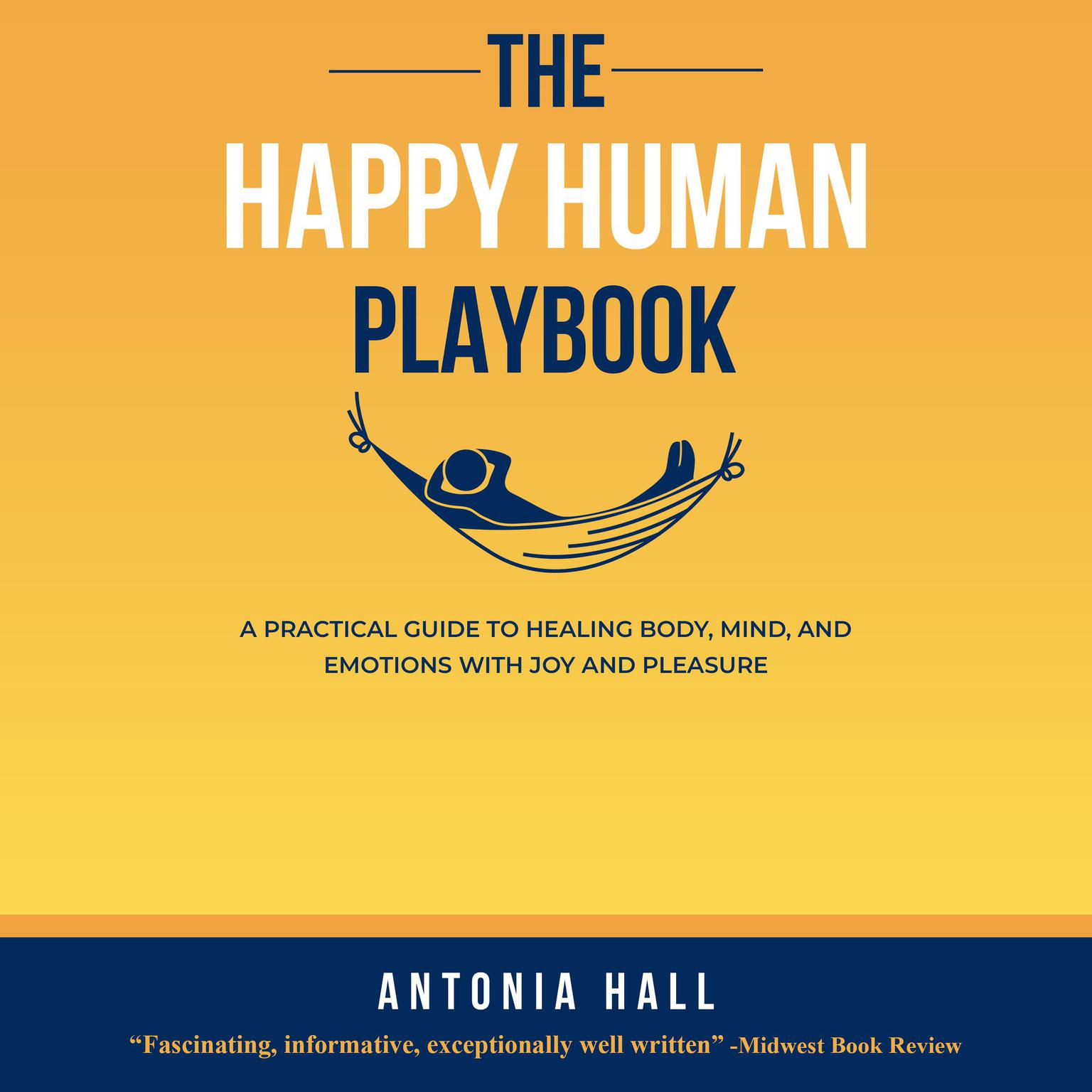 The Happy Human Playbook: A Practical Guide to Healing Body, Mind and Emotions With Joy and Pleasure, 2nd Edition Audiobook, by Antonia Hall