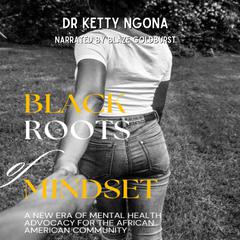 Black Roots of Mindset: A New Era of Mental Health Advocacy for the African American Community Audiobook, by Dr Ketty Ngona