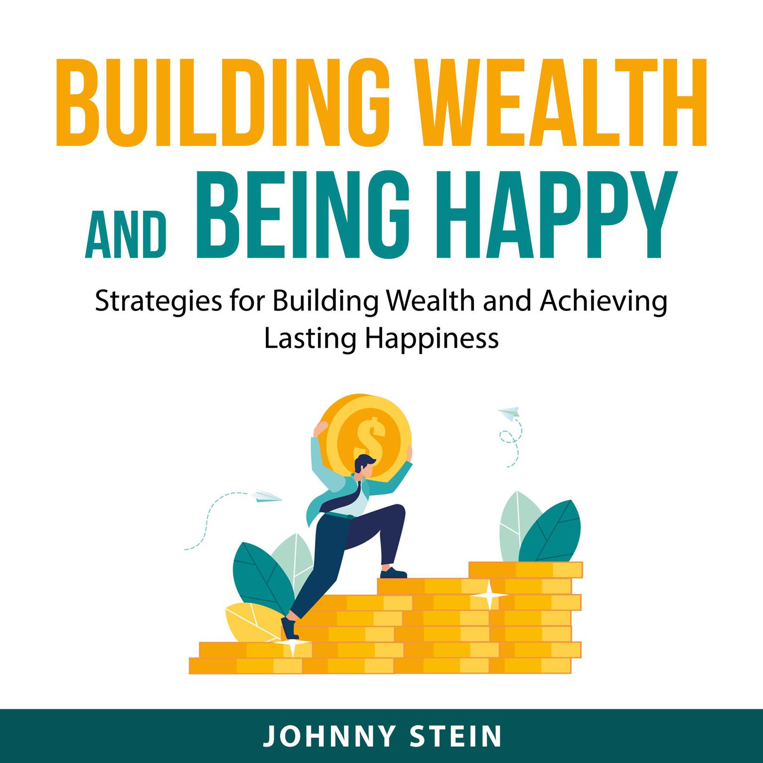 Building Wealth And Being Happy: Strategies for Building Wealth and Achieving Lasting Happiness Audiobook, by Johnny Stein
