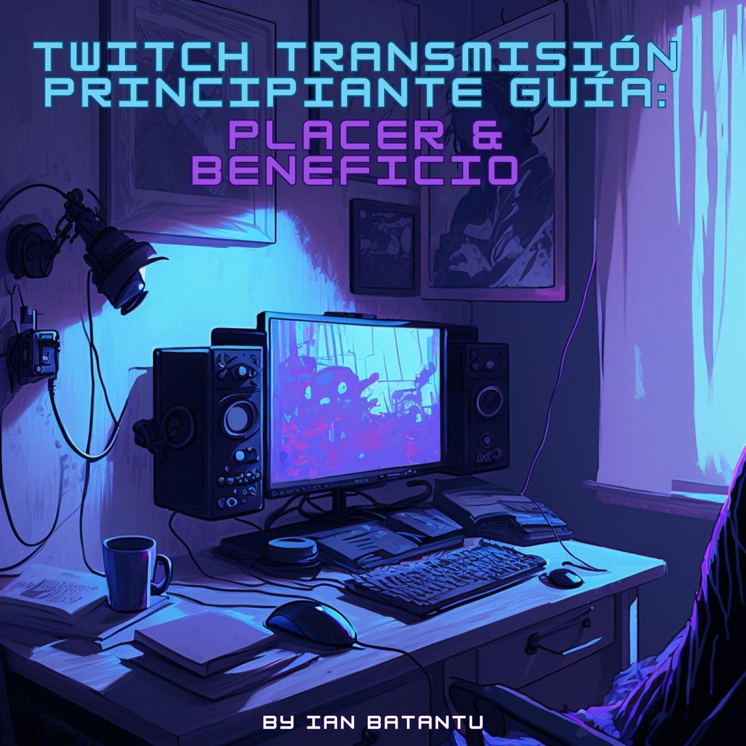 Twitch Transmisión Principiante Guía: Placer & Beneficio Audiobook, by Ian Batantu