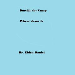 Outside the Camp Where Jesus Is Audiobook, by Elden Daniel