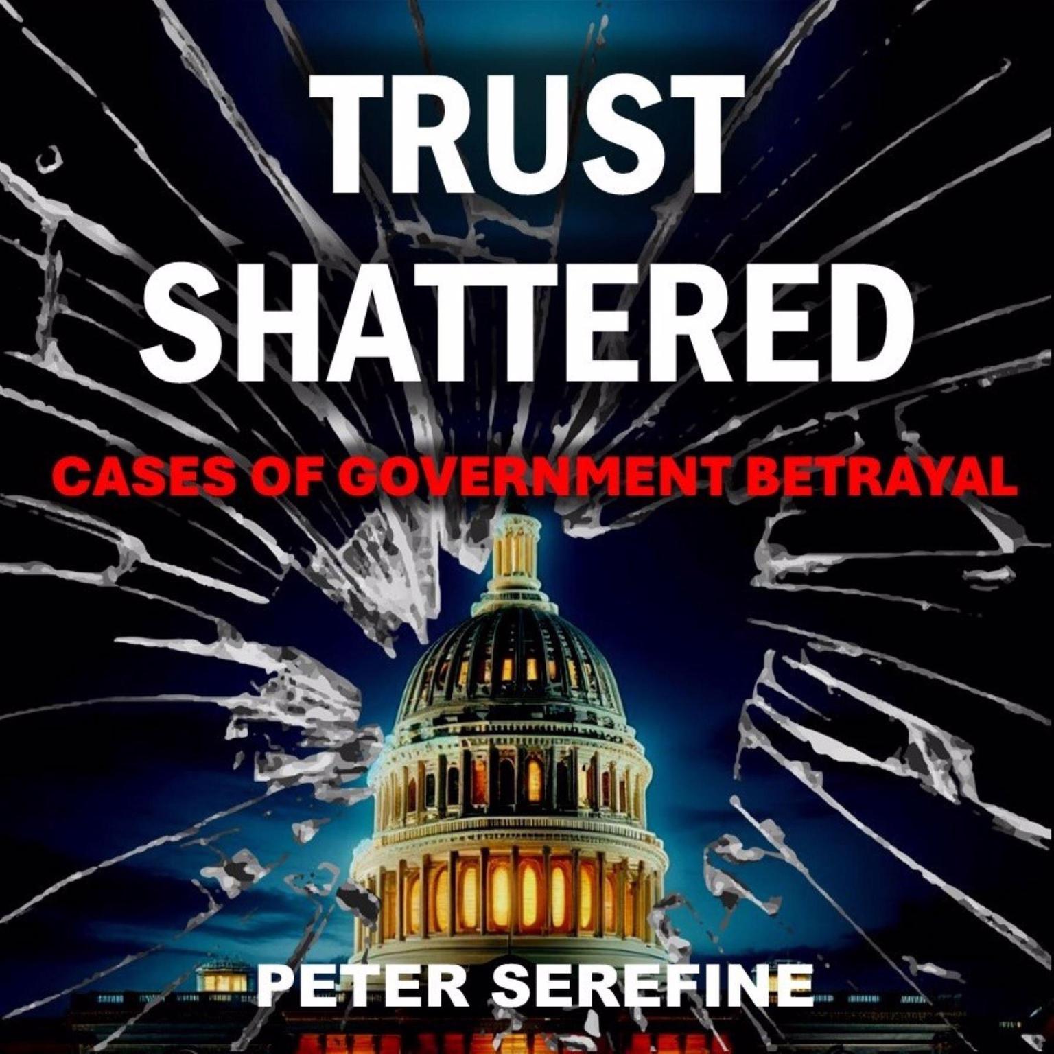 Trust Shattered: Cases of Government Betrayal Audiobook, by Peter A Serefine