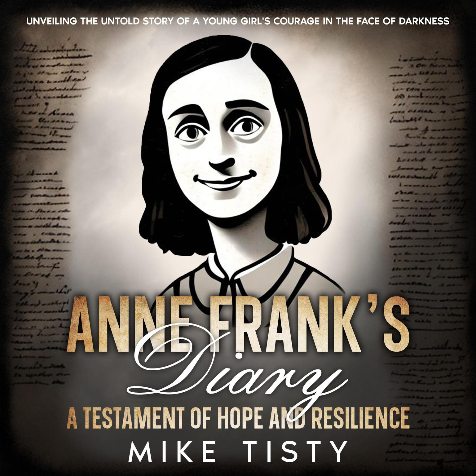 Anne Franks Diary: A Testament of Hope and Resilience: Unveiling the Untold Story of a Young Girls Courage in the Face of Darkness Audiobook, by Mike Tisty