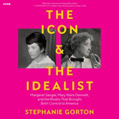 The Icon and the Idealist: Margaret Sanger, Mary Ware Dennett, and the Rivalry That Brought Birth Control to America Audibook, by Stephanie Gorton