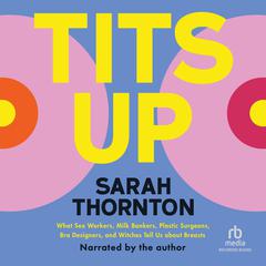 Tits Up: What Sex Workers, Milk Bankers, Plastic Surgeons, Bra Designers, and Witches Tell Us about Breasts Audiobook, by Sarah Thornton