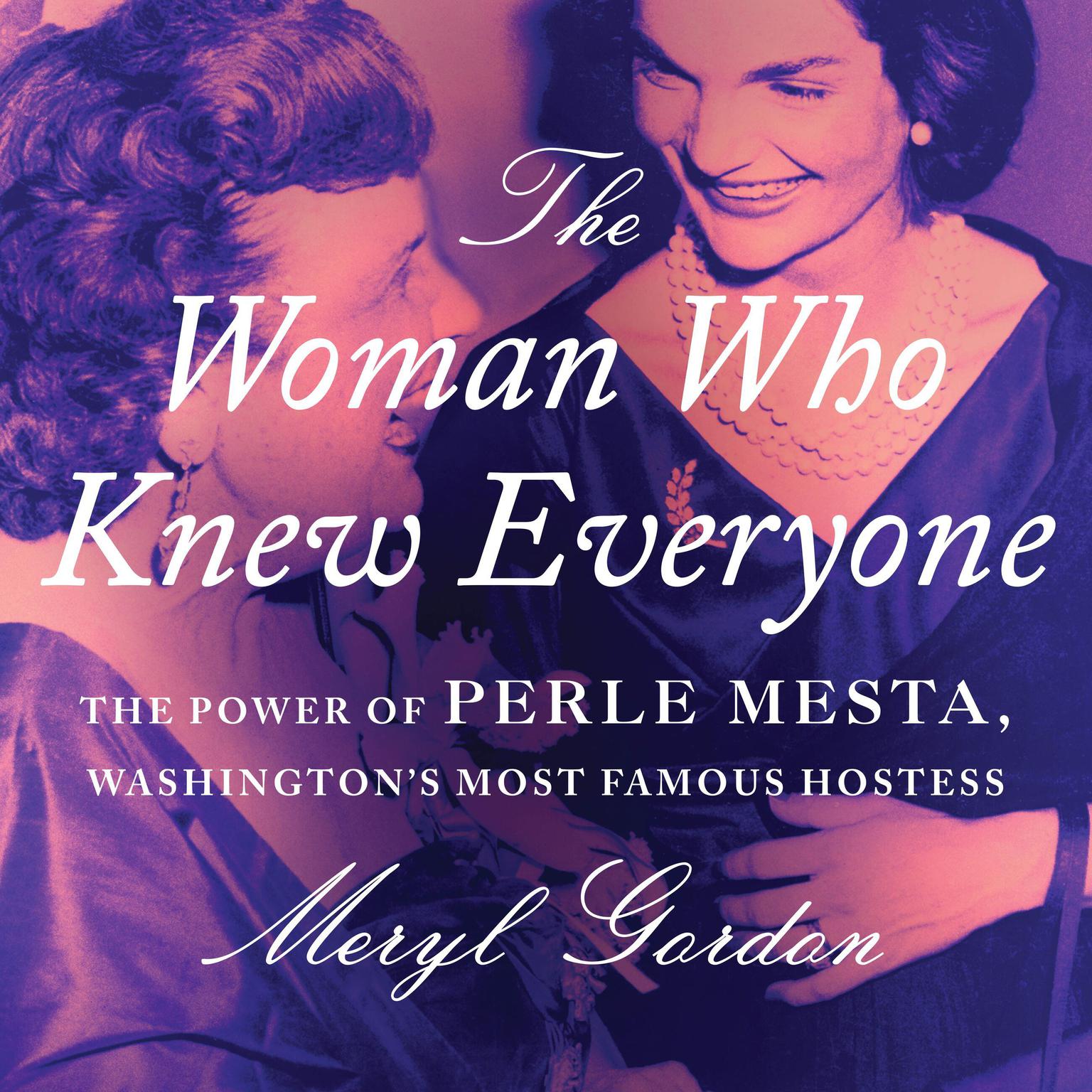 The Woman Who Knew Everyone: The Power of Perle Mesta, Washingtons Most Famous Hostess Audiobook, by Meryl Gordon