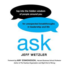 Ask: Tap Into the Hidden Wisdom of People Around You for Unexpected Breakthroughs In Leadership and Life Audiobook, by Jeff Wetzler