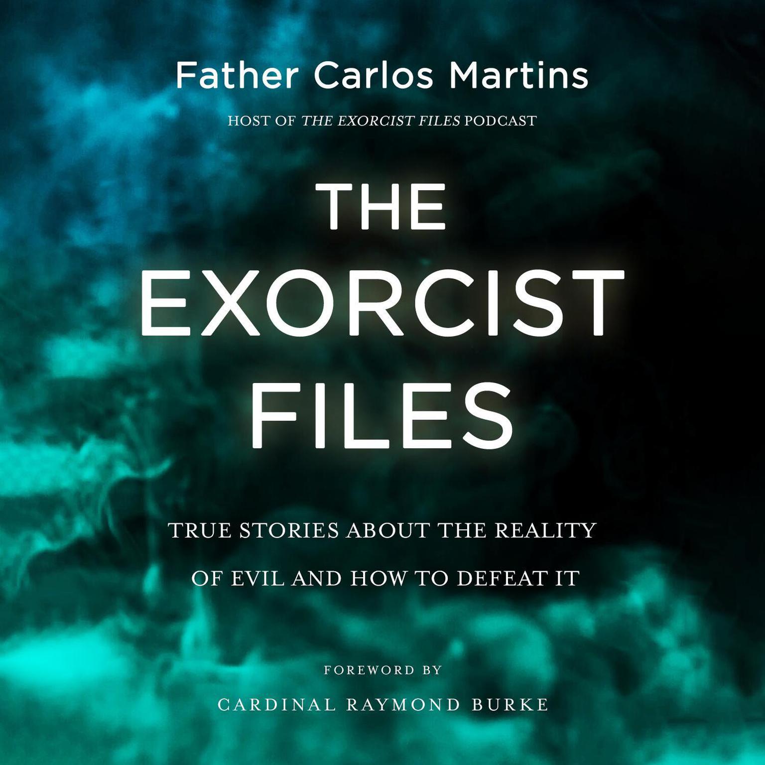 The Exorcist Files: True Stories About the Reality of Evil and How to Defeat It Audiobook, by Father Carlos Martins