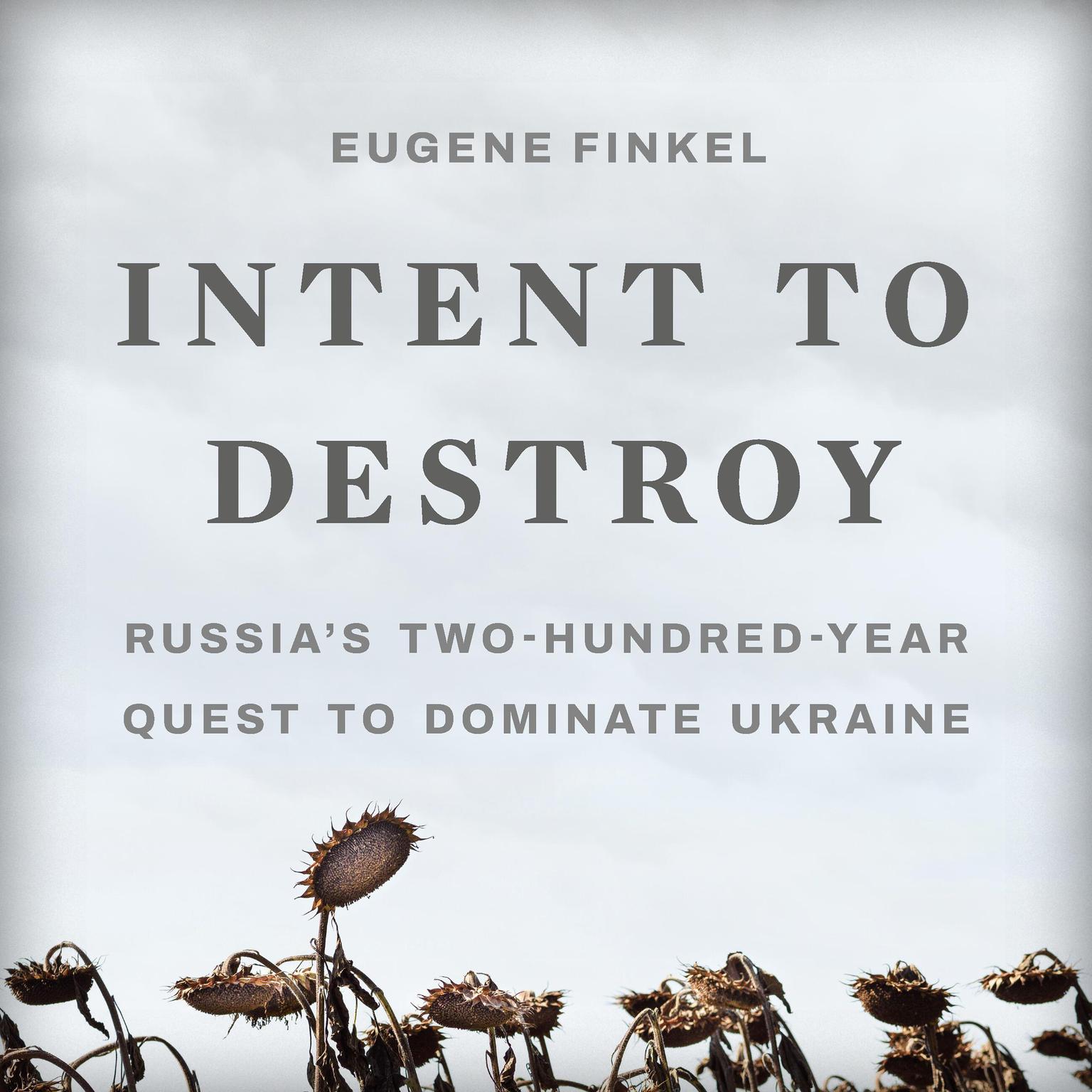 Intent to Destroy: Russias Two-Hundred-Year Quest to Dominate Ukraine Audiobook, by Eugene Finkel