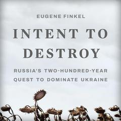 Intent to Destroy: Russia's Two-Hundred-Year Quest to Dominate Ukraine Audibook, by Eugene Finkel