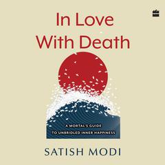 In Love With Death: A Mortals Guide to Unbridled Inner Happiness Audiobook, by Satish Modi