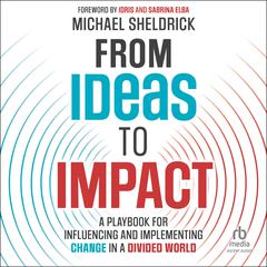 From Ideas to Impact: A Playbook for Influencing and Implementing Change in a Divided World Audiobook, by Michael Sheldrick