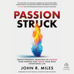 Passion Struck: Twelve Powerful Principles to Unlock Your Purpose and Ignite Your Most Intentional Life Audiobook, by John R. Miles