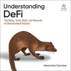 Understanding DeFi: The Roles, Tools, Risks, and Rewards of Decentralized Finance Audiobook, by Alexandra Damsker