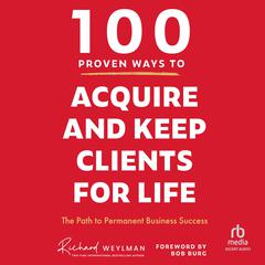 100 Proven Ways to Acquire and Keep Clients for Life: The Path to Permanent Business Success Audiobook, by C. Richard Weylman