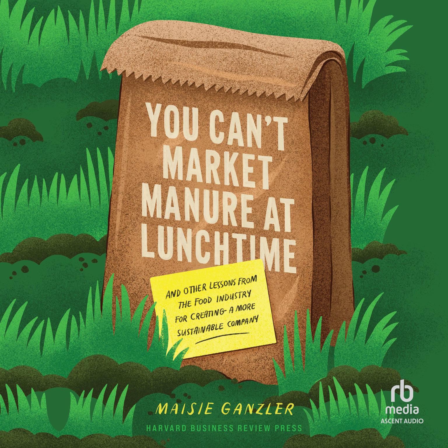 You Cant Market Manure at Lunchtime: And Other Lessons from the Food Industry for Creating a More Sustainable Company Audiobook, by Maisie Ganzler