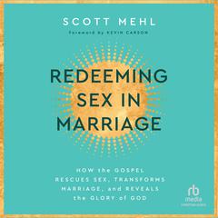 Redeeming Sex in Marriage: How the Gospel Rescues Sex, Transforms Marriage, and Reveals the Glory of God Audiobook, by Scott Mehl