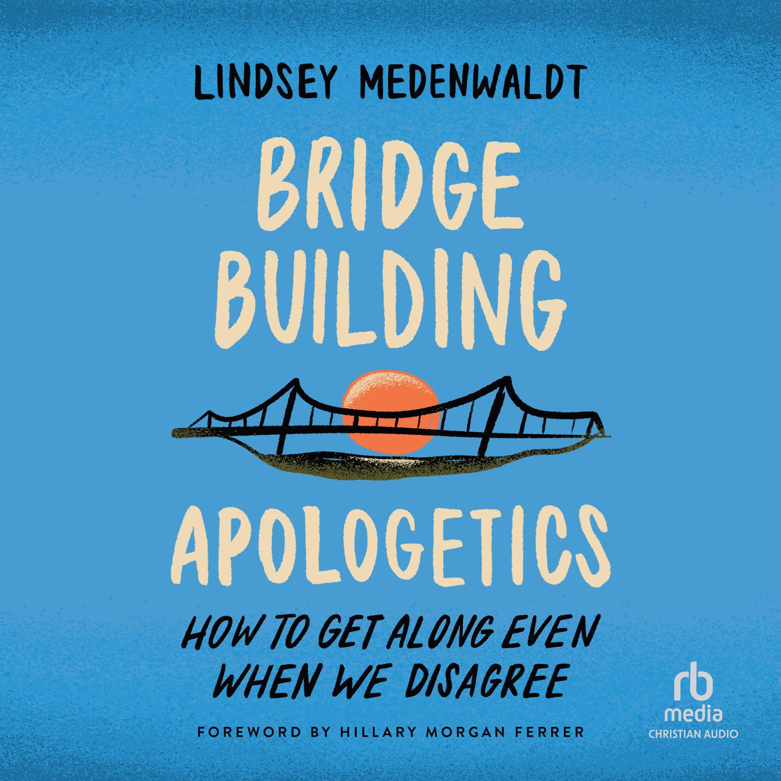 Bridge-Building Apologetics: How to Get Along Even When We Disagree Audiobook, by Lindsey Medenwaldt