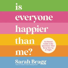 Is Everyone Happier Than Me?: An Honest Guide to the Questions That Keep You Up at Night Audiobook, by Sarah  Bragg
