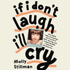 If I Dont Laugh, Ill Cry: How Death, Debt, and Comedy Led to a Life of Faith, Farming, and Forgetting What I Came into This Room For Audiobook, by Molly Stillman