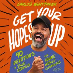 Get Your Hopes Up: 90 Devotions and True Stories for Young World Changers Audiobook, by Carlos Whittaker
