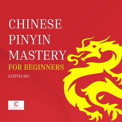 Chinese Pinyin Mastery for Beginners Audiobook, by Letitia Wu