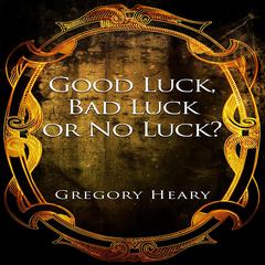Good Luck, Bad Luck or No Luck? Audiobook, by Gregory Heary