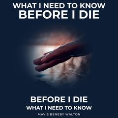 What I Need To Know Before I Die Audiobook, by Mavis Beneby Walton