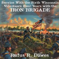 Service With the Sixth Wisconsin Volunteers: Four Years with the Iron Brigade Audiobook, by Rufus R. Dawes