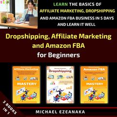 Dropshipping, Affiliate Marketing and Amazon FBA for Beginners (3 Books in 1): Learn the Basics of Affiliate Marketing, Dropshipping and Amazon FBA Business in 5 Days and Learn it Well Audiobook, by Michael Ezeanaka