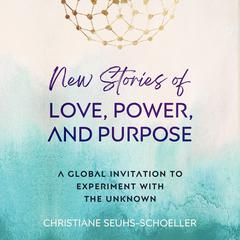 New Stories of Love, Power, and Purpose: A Global Invitation to Experiment with the Unknown Audiobook, by Christiane Seuhs-Schoeller