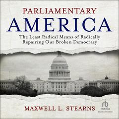 Parliamentary America: The Least Radical Means of Radically Repairing Our Broken Democracy Audiobook, by Maxwell L. Stearns