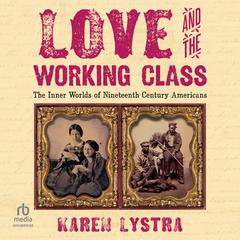 Love and the Working Class: The Inner Worlds of Nineteenth Century Americans Audiobook, by Karen Lystra