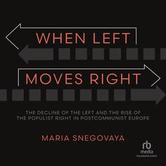 When Left Moves Right: The Decline of the Left and the Rise of the Populist Right in Postcommunist Europe Audiobook, by Maria Snegovaya