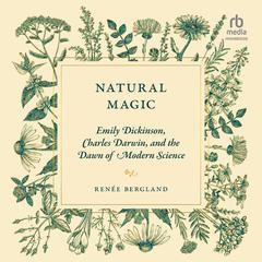 Natural Magic: Emily Dickinson, Charles Darwin, and the Dawn of Modern Science Audiobook, by Renée Bergland