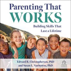 Parenting That Works: Building Skills That Last a Lifetime Audiobook, by Edward R. Christophersen