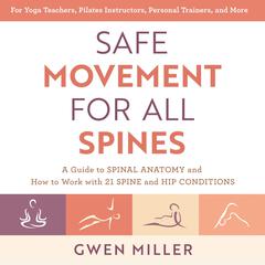 Safe Movement for All Spines: A Guide to Spinal Anatomy and How to Work with 21 Spine and Hip Conditions Audiobook, by Gwen Miller