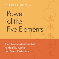 Power of the Five Elements: The Chinese Medicine Path to Healthy Aging and Stress Resistance Audiobook, by Charles A. Moss, M.D.