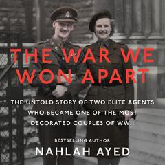 The War We Won Apart: The Untold Story of Two Elite Agents Who Became One of the Most Decorated Couples of WWII Audiobook, by Nahlah Ayed