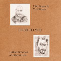 Over to You: Letters Between a Father and Son Audibook, by John Berger