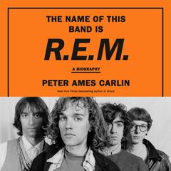 The Name of This Band Is R.E.M.: A Biography Audibook, by Peter Ames Carlin